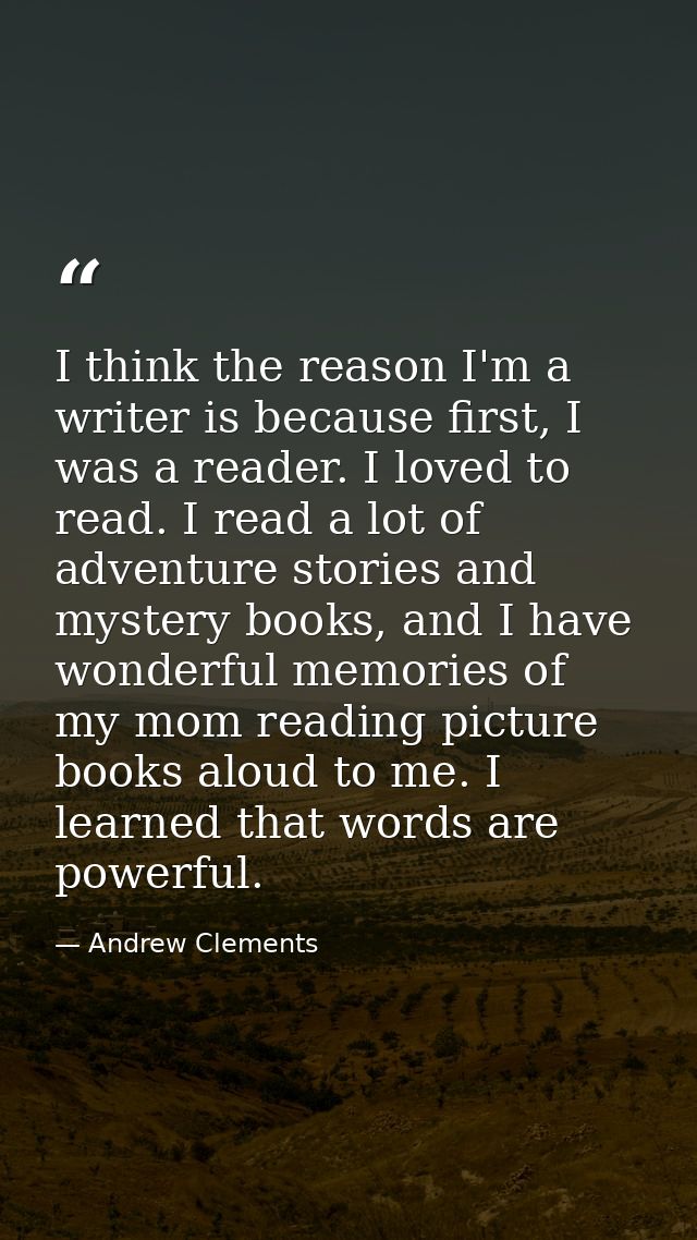 I think the reason I'm a writer is because first, I was a reader. I loved to read. I read a lot of adventure stories and — Andrew Clements