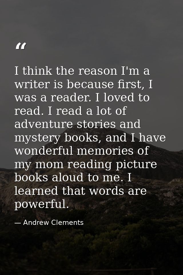 I think the reason I'm a writer is because first, I was a reader. I loved to read. I read a lot of adventure stories and — Andrew Clements