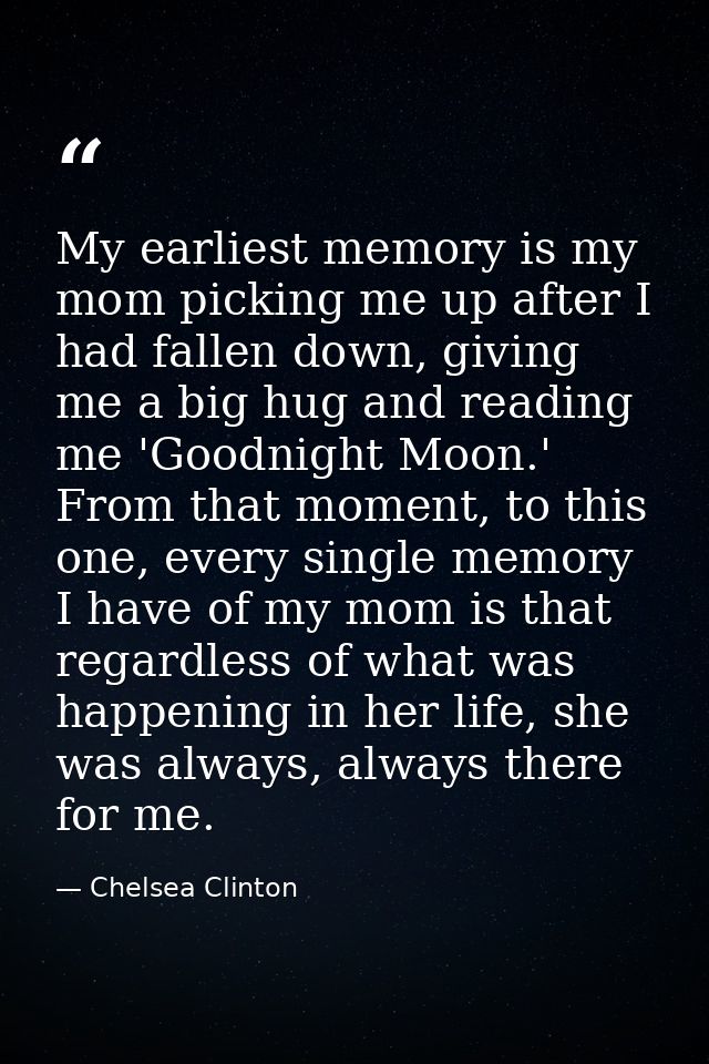 My earliest memory is my mom picking me up after I had fallen down, giving me a big hug and reading me 'Goodnight Moon.' — Chelsea Clinton