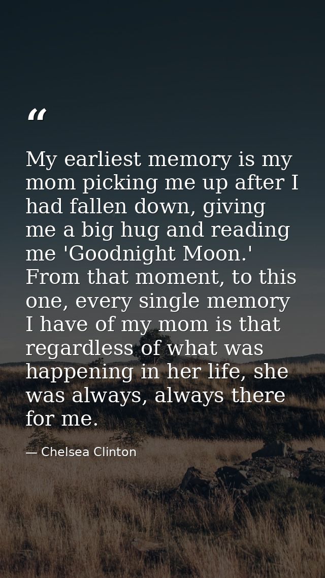 My earliest memory is my mom picking me up after I had fallen down, giving me a big hug and reading me 'Goodnight Moon.' — Chelsea Clinton