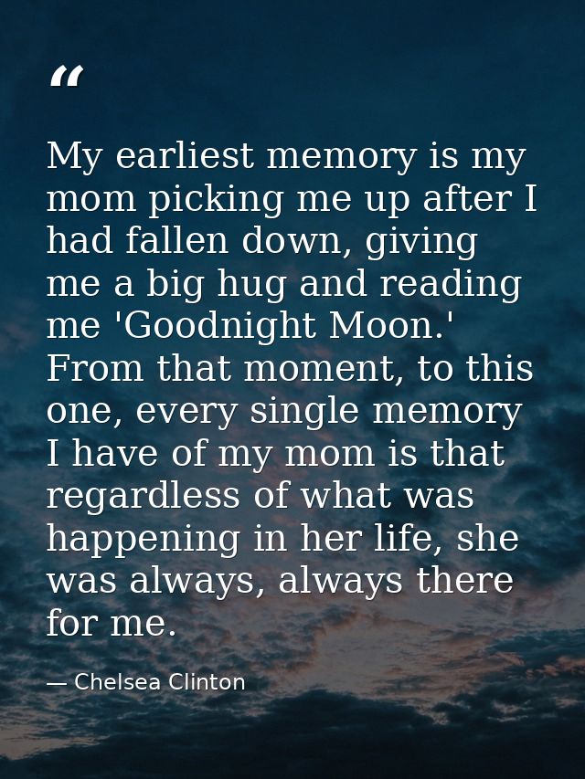 My earliest memory is my mom picking me up after I had fallen down, giving me a big hug and reading me 'Goodnight Moon.' — Chelsea Clinton