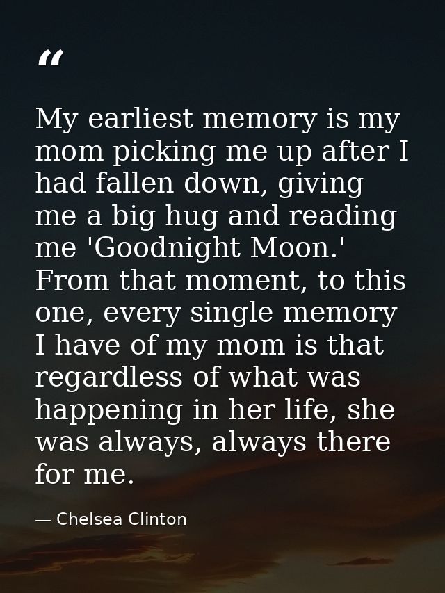 My earliest memory is my mom picking me up after I had fallen down, giving me a big hug and reading me 'Goodnight Moon.' — Chelsea Clinton