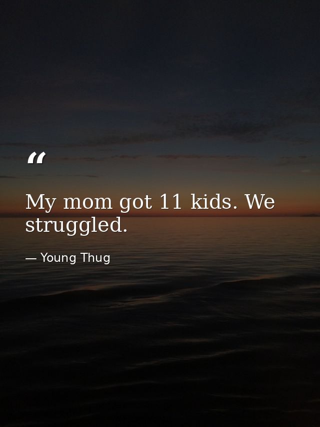 My mom got 11 kids. We struggled. — Young Thug