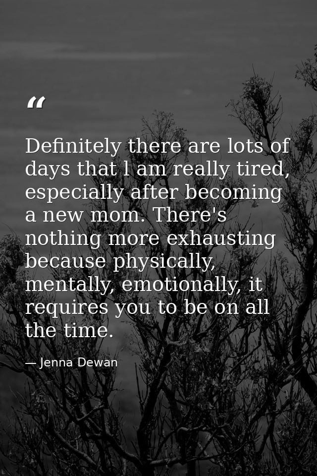 Definitely there are lots of days that l am really tired, especially after becoming a new mom. There's nothing more exha — Jenna Dewan