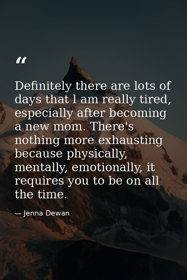 Definitely there are lots of days that l am really tired, especially after becoming a new mom. There's nothing more exha — Jenna Dewan