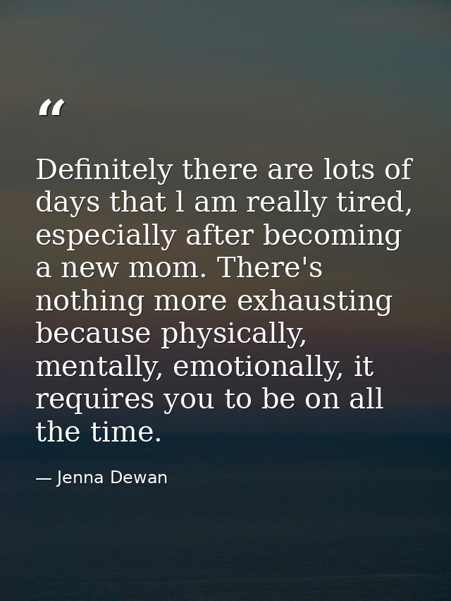 Definitely there are lots of days that l am really tired, especially after becoming a new mom. There's nothing more exha — Jenna Dewan