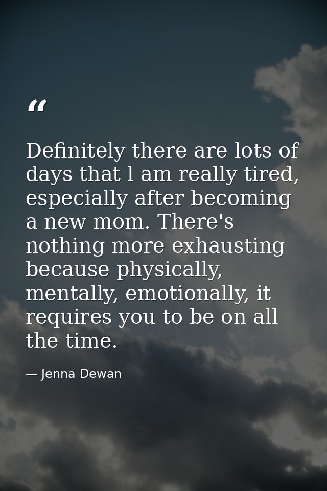 Definitely there are lots of days that l am really tired, especially after becoming a new mom. There's nothing more exha — Jenna Dewan