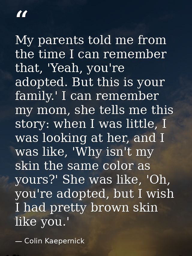 My parents told me from the time I can remember that, 'Yeah, you're adopted. But this is your family.' I can remember my — Colin Kaepernick