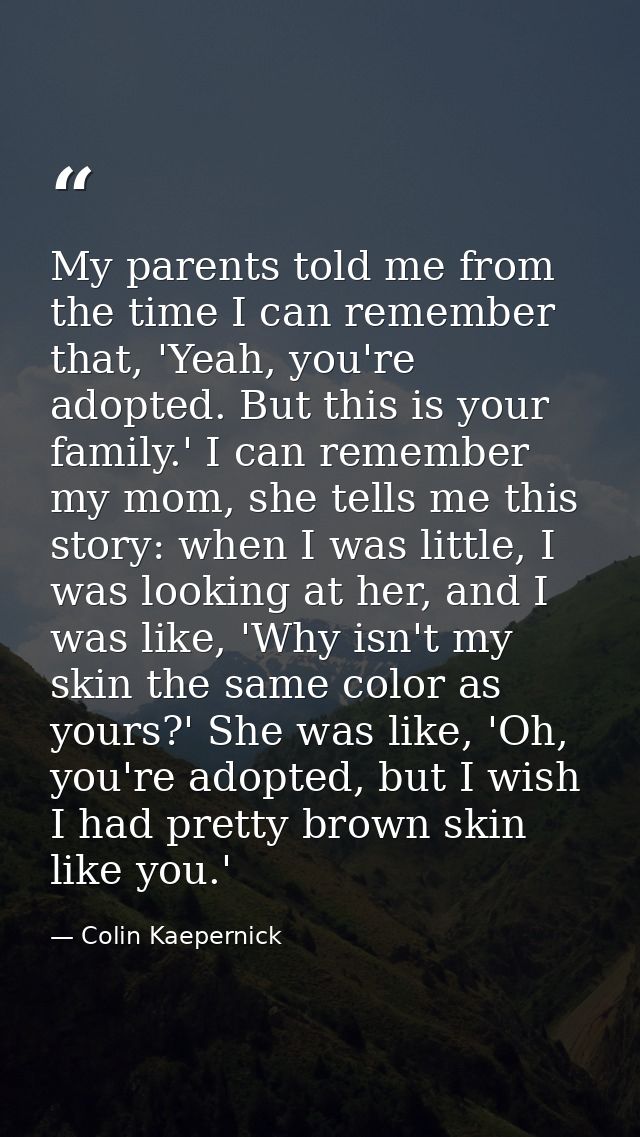 My parents told me from the time I can remember that, 'Yeah, you're adopted. But this is your family.' I can remember my — Colin Kaepernick