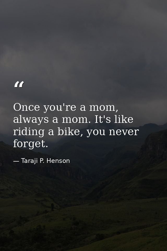 Once you're a mom, always a mom. It's like riding a bike, you never forget. — Taraji P. Henson