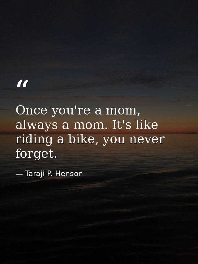 Once you're a mom, always a mom. It's like riding a bike, you never forget. — Taraji P. Henson