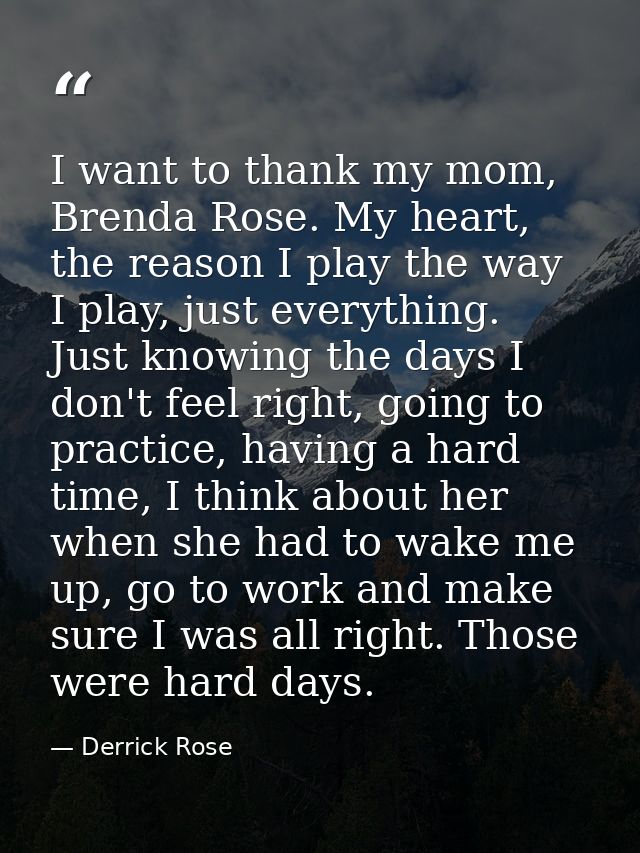 I want to thank my mom, Brenda Rose. My heart, the reason I play the way I play, just everything. Just knowing the days  — Derrick Rose