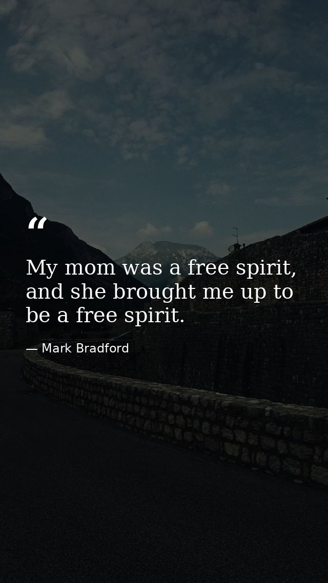 My mom was a free spirit, and she brought me up to be a free spirit. — Mark Bradford