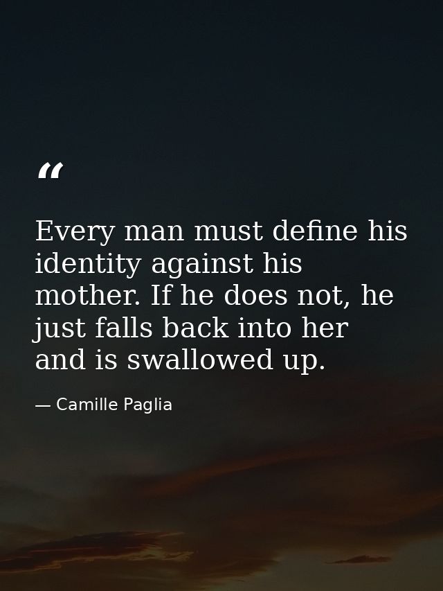 Every man must define his identity against his mother. If he does not, he just falls back into her and is swallowed up. — Camille Paglia