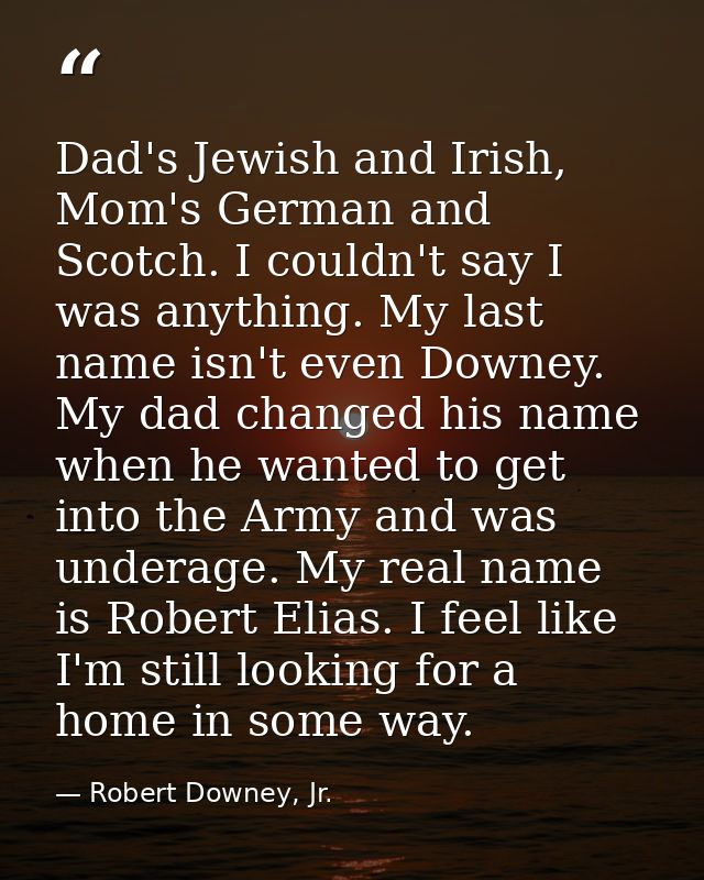 Dad's Jewish and Irish, Mom's German and Scotch. I couldn't say I was anything. My last name isn't even Downey. My dad c — Robert Downey, Jr.