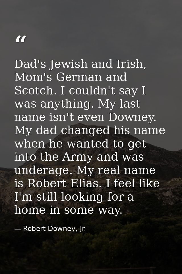 Dad's Jewish and Irish, Mom's German and Scotch. I couldn't say I was anything. My last name isn't even Downey. My dad c — Robert Downey, Jr.
