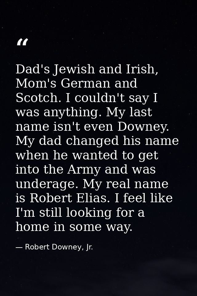 Dad's Jewish and Irish, Mom's German and Scotch. I couldn't say I was anything. My last name isn't even Downey. My dad c — Robert Downey, Jr.