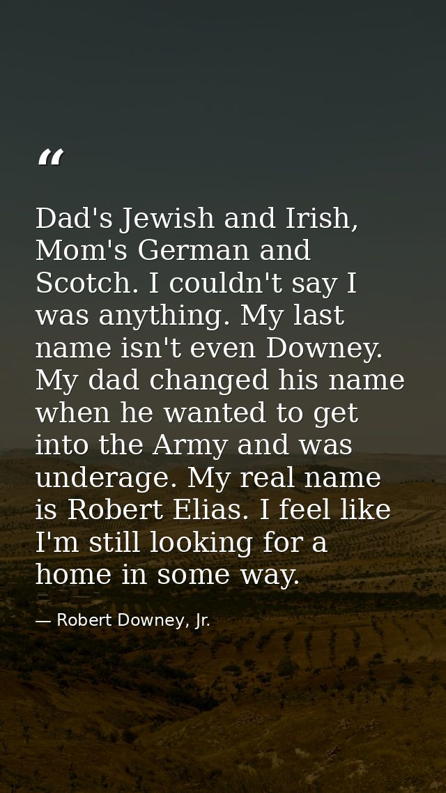 Dad's Jewish and Irish, Mom's German and Scotch. I couldn't say I was anything. My last name isn't even Downey. My dad c — Robert Downey, Jr.