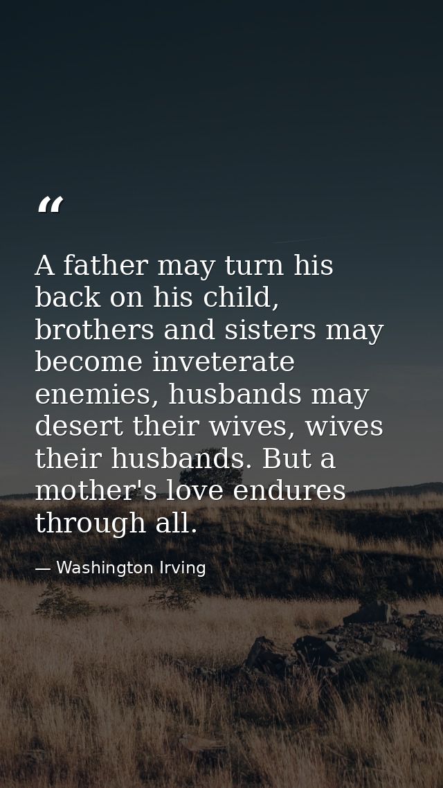A father may turn his back on his child, brothers and sisters may become inveterate enemies, husbands may desert their w — Washington Irving