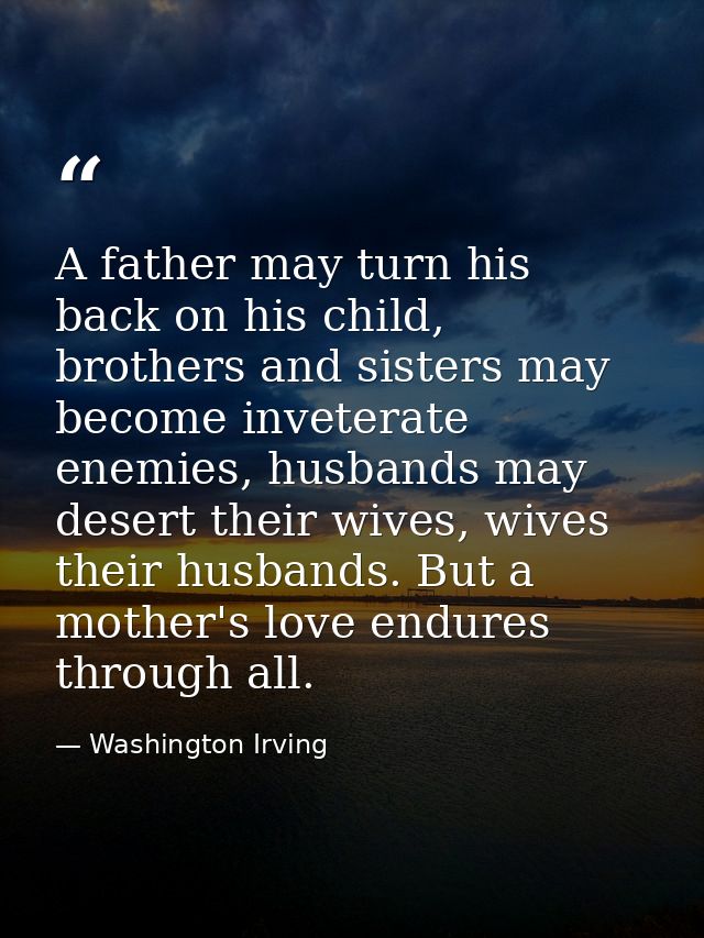A father may turn his back on his child, brothers and sisters may become inveterate enemies, husbands may desert their w — Washington Irving