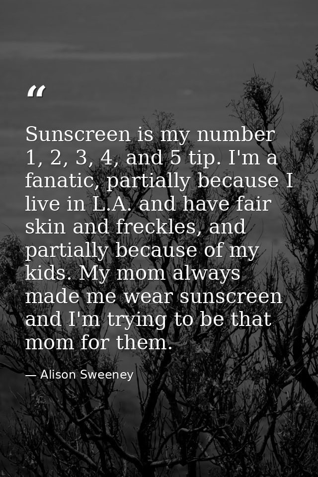 Sunscreen is my number 1, 2, 3, 4, and 5 tip. I'm a fanatic, partially because I live in L.A. and have fair skin and fre — Alison Sweeney