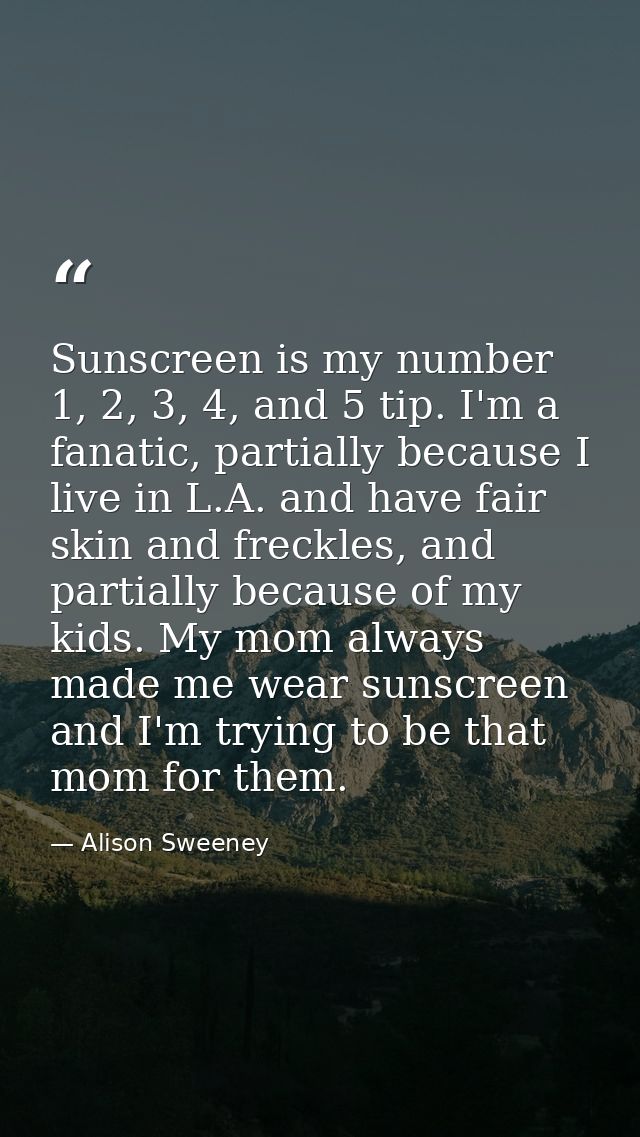 Sunscreen is my number 1, 2, 3, 4, and 5 tip. I'm a fanatic, partially because I live in L.A. and have fair skin and fre — Alison Sweeney