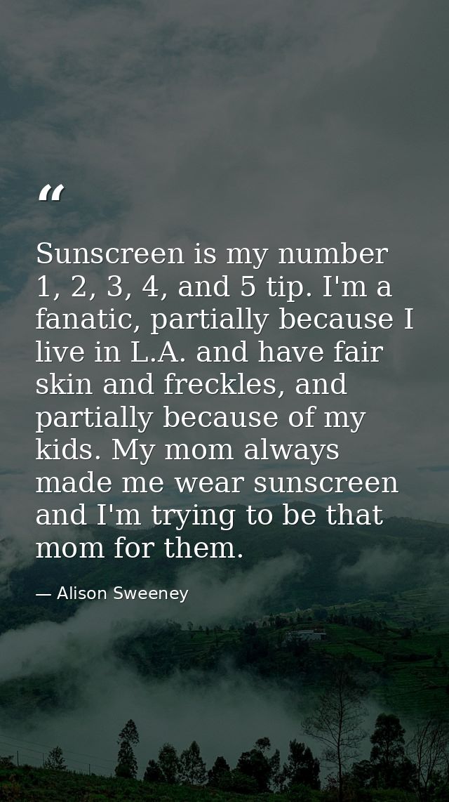 Sunscreen is my number 1, 2, 3, 4, and 5 tip. I'm a fanatic, partially because I live in L.A. and have fair skin and fre — Alison Sweeney