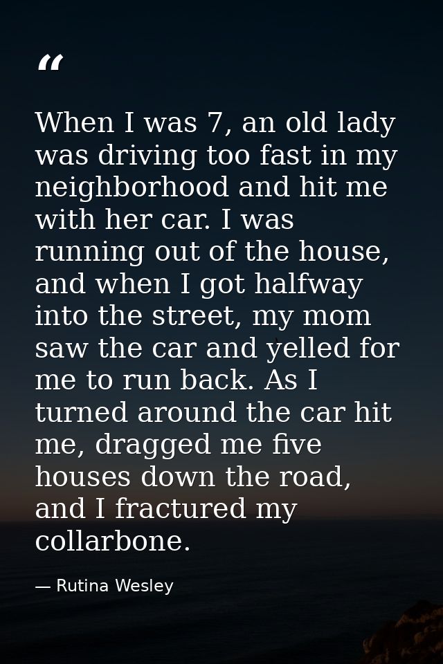 When I was 7, an old lady was driving too fast in my neighborhood and hit me with her car. I was running out of the hous — Rutina Wesley