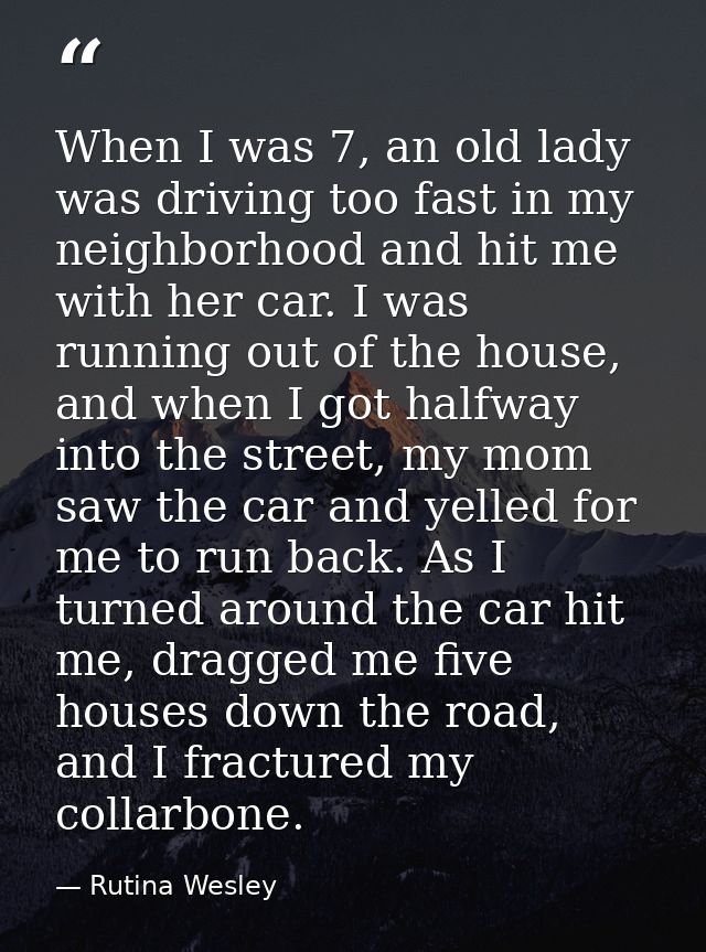 When I was 7, an old lady was driving too fast in my neighborhood and hit me with her car. I was running out of the hous — Rutina Wesley