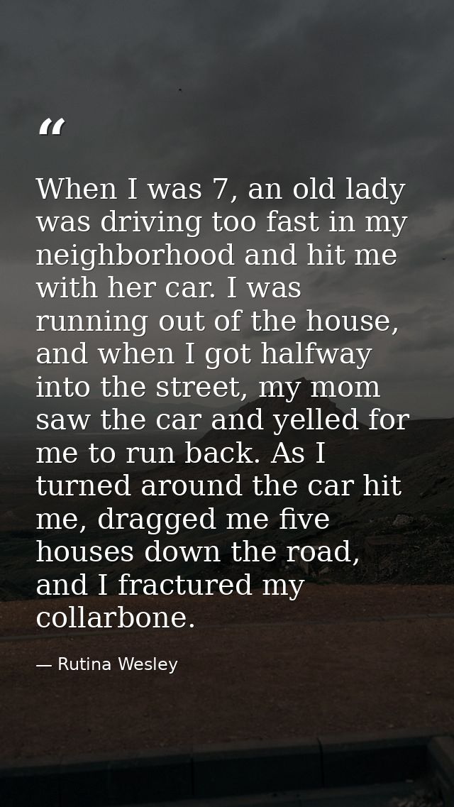 When I was 7, an old lady was driving too fast in my neighborhood and hit me with her car. I was running out of the hous — Rutina Wesley