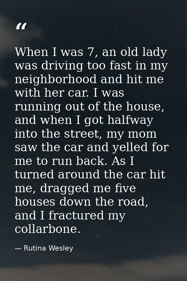 When I was 7, an old lady was driving too fast in my neighborhood and hit me with her car. I was running out of the hous — Rutina Wesley