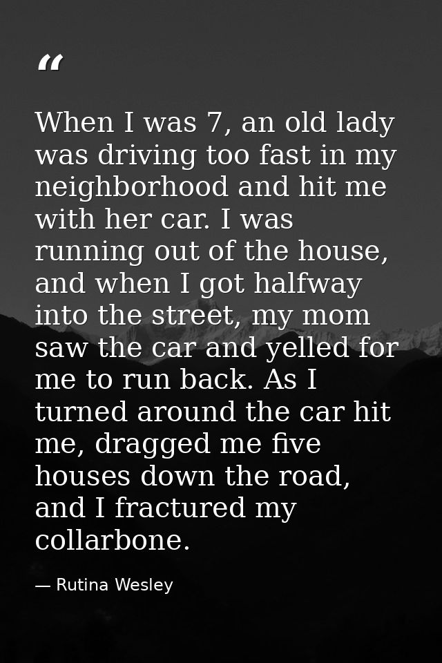 When I was 7, an old lady was driving too fast in my neighborhood and hit me with her car. I was running out of the hous — Rutina Wesley
