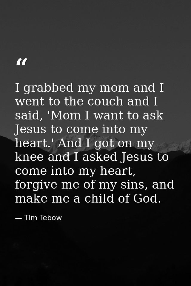 I grabbed my mom and I went to the couch and I said, 'Mom I want to ask Jesus to come into my heart.' And I got on my kn — Tim Tebow