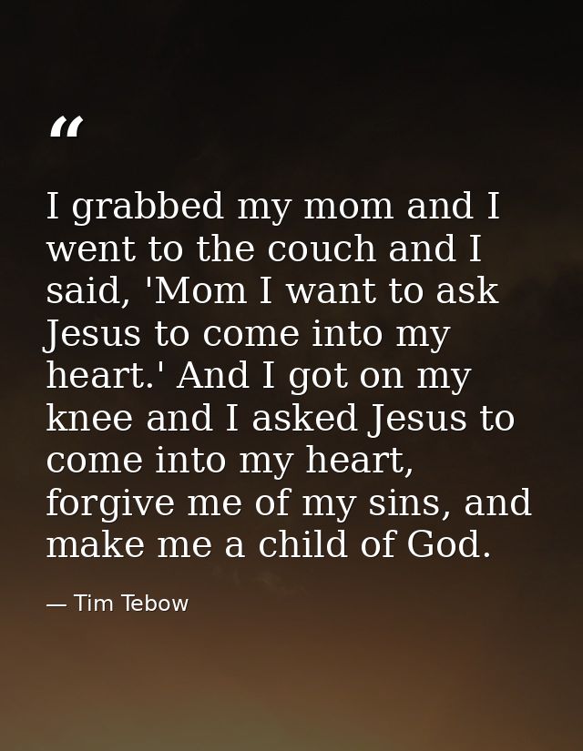 I grabbed my mom and I went to the couch and I said, 'Mom I want to ask Jesus to come into my heart.' And I got on my kn — Tim Tebow