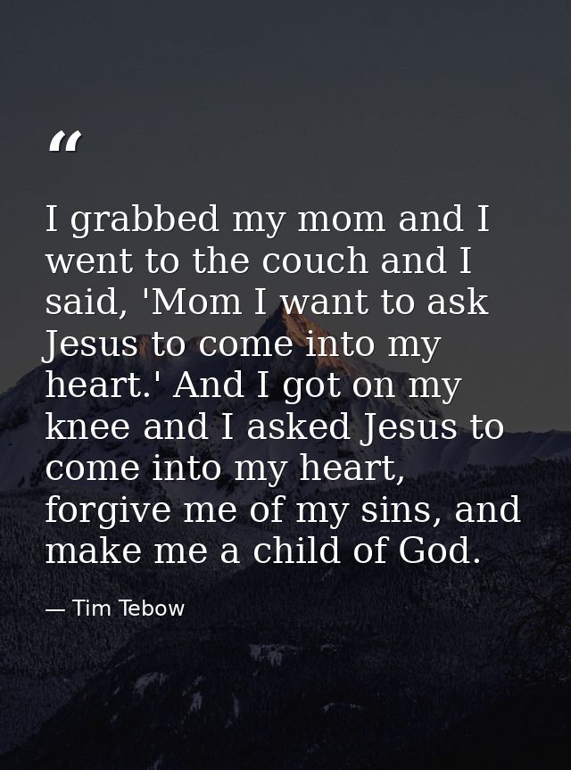 I grabbed my mom and I went to the couch and I said, 'Mom I want to ask Jesus to come into my heart.' And I got on my kn — Tim Tebow
