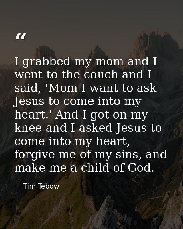 I grabbed my mom and I went to the couch and I said, 'Mom I want to ask Jesus to come into my heart.' And I got on my kn — Tim Tebow