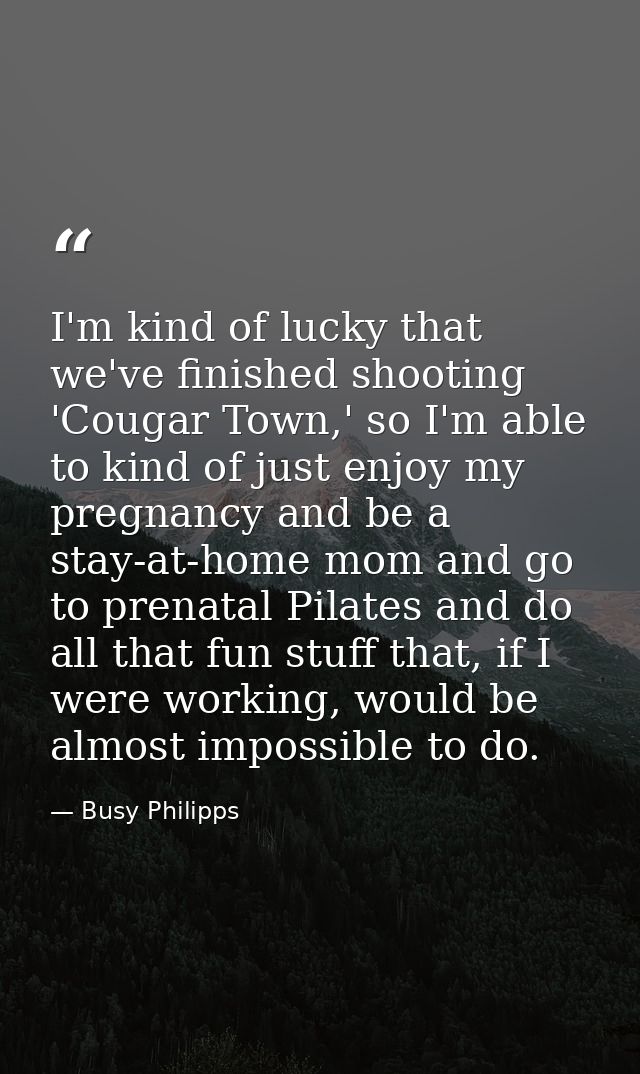 I'm kind of lucky that we've finished shooting 'Cougar Town,' so I'm able to kind of just enjoy my pregnancy and be a st — Busy Philipps