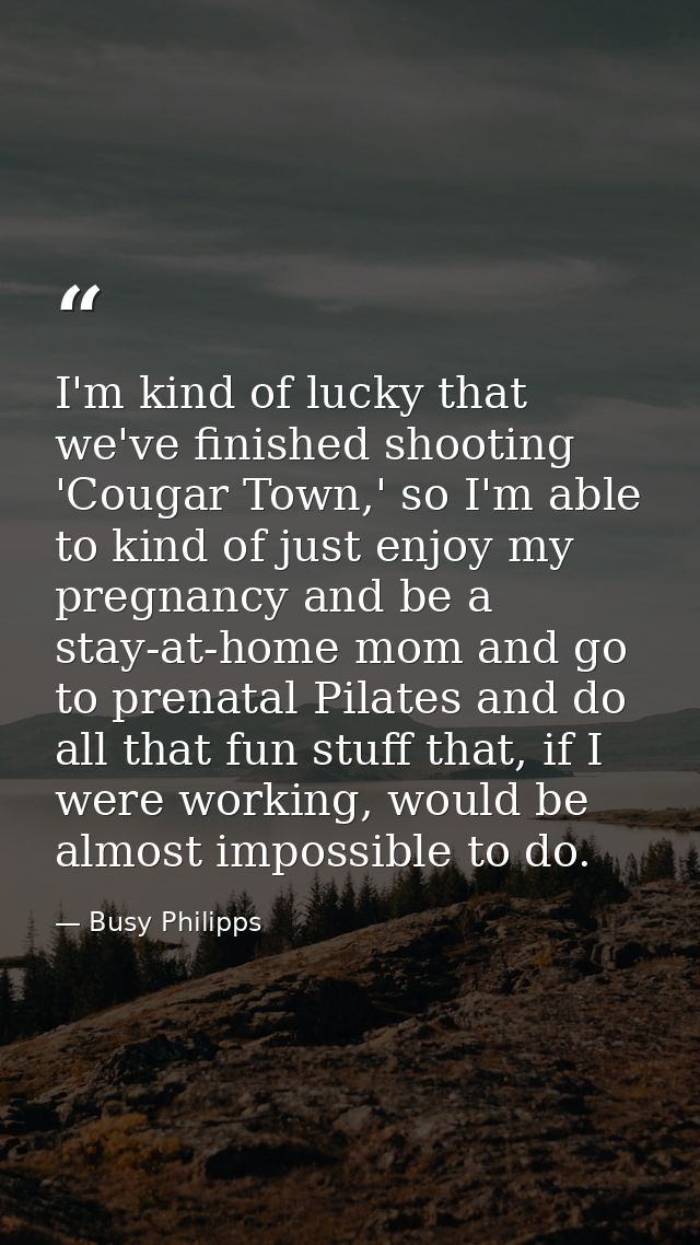 I'm kind of lucky that we've finished shooting 'Cougar Town,' so I'm able to kind of just enjoy my pregnancy and be a st — Busy Philipps