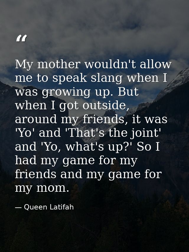 My mother wouldn't allow me to speak slang when I was growing up. But when I got outside, around my friends, it was 'Yo' — Queen Latifah