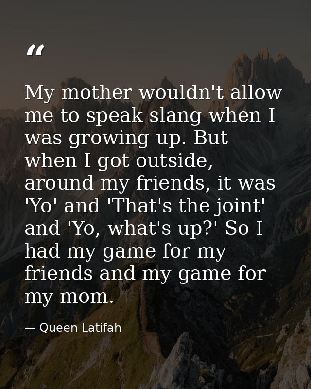 My mother wouldn't allow me to speak slang when I was growing up. But when I got outside, around my friends, it was 'Yo' — Queen Latifah