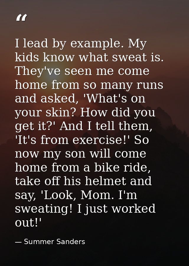 I lead by example. My kids know what sweat is. They've seen me come home from so many runs and asked, 'What's on your sk — Summer Sanders