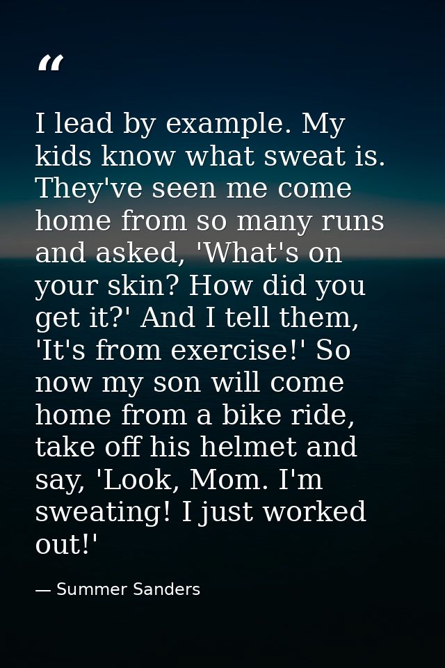 I lead by example. My kids know what sweat is. They've seen me come home from so many runs and asked, 'What's on your sk — Summer Sanders