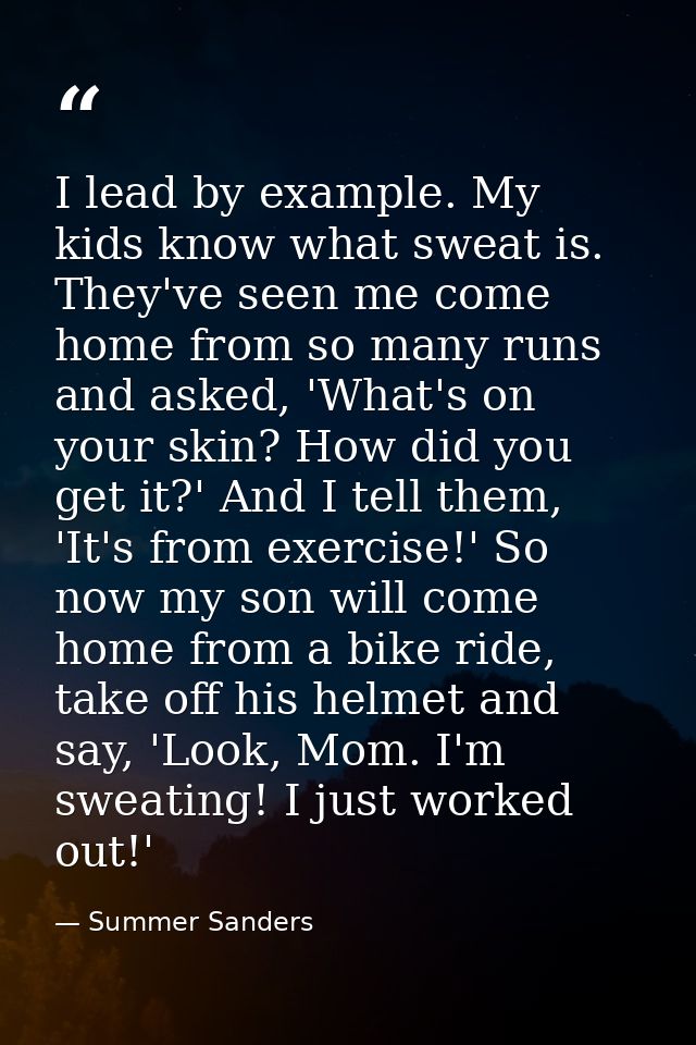 I lead by example. My kids know what sweat is. They've seen me come home from so many runs and asked, 'What's on your sk — Summer Sanders