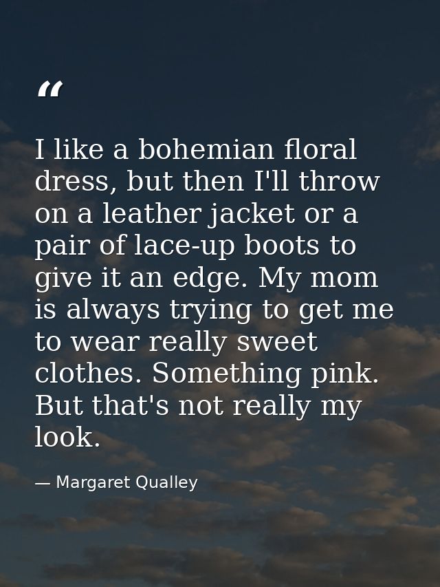 I like a bohemian floral dress, but then I'll throw on a leather jacket or a pair of lace-up boots to give it an edge. M — Margaret Qualley