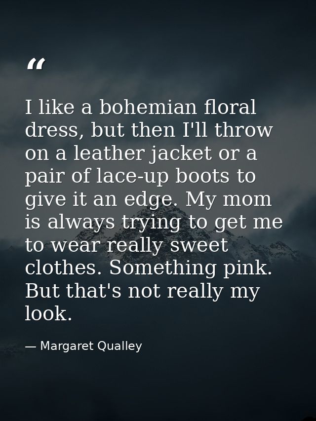 I like a bohemian floral dress, but then I'll throw on a leather jacket or a pair of lace-up boots to give it an edge. M — Margaret Qualley