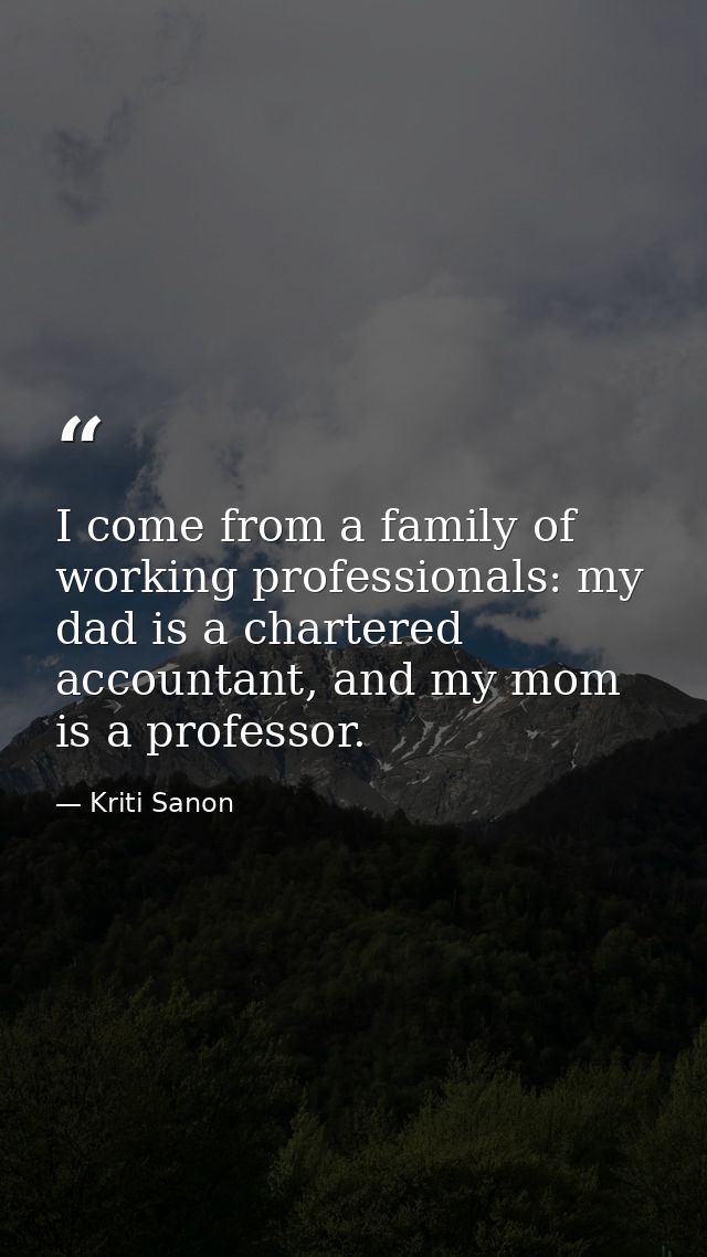 I come from a family of working professionals: my dad is a chartered accountant, and my mom is a professor. — Kriti Sanon