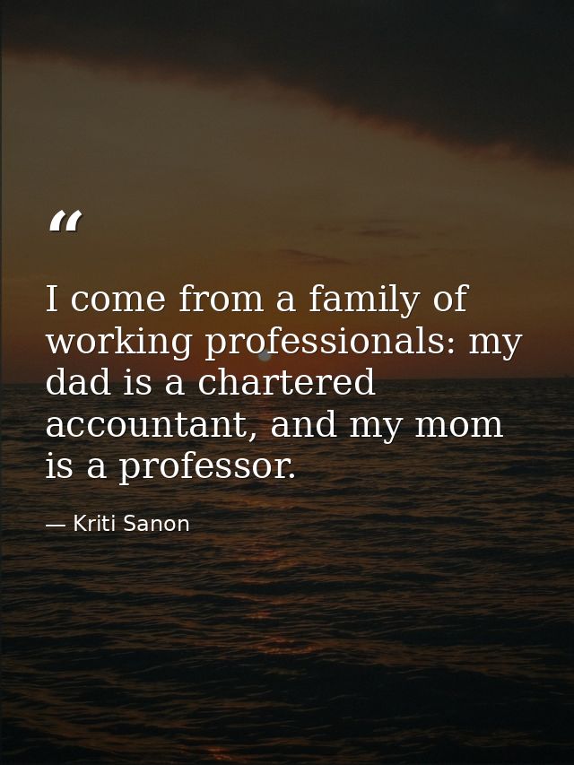 I come from a family of working professionals: my dad is a chartered accountant, and my mom is a professor. — Kriti Sanon
