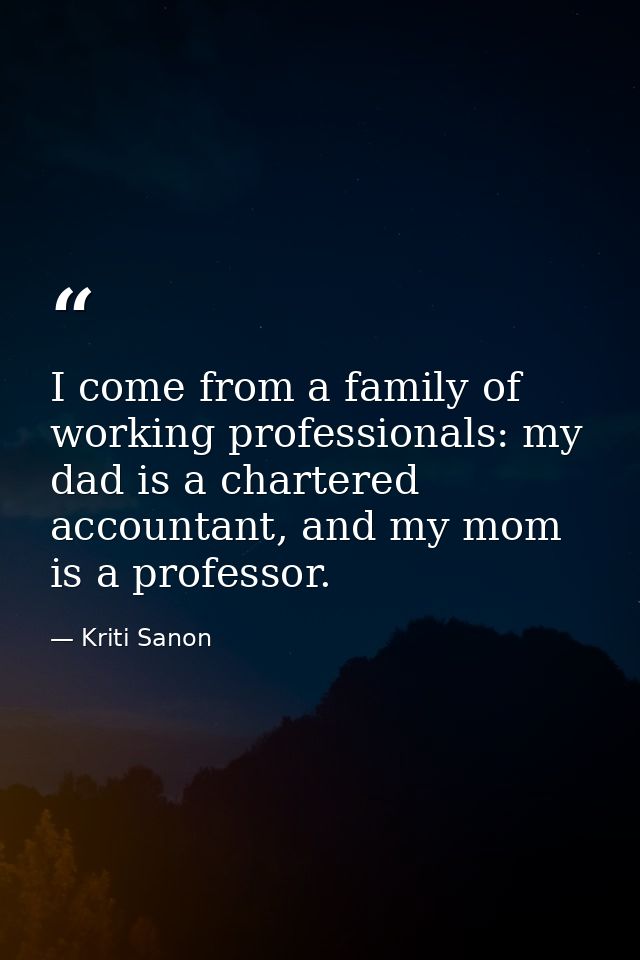 I come from a family of working professionals: my dad is a chartered accountant, and my mom is a professor. — Kriti Sanon