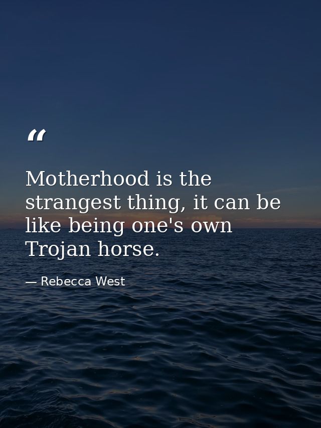 Motherhood is the strangest thing, it can be like being one's own Trojan horse. — Rebecca West