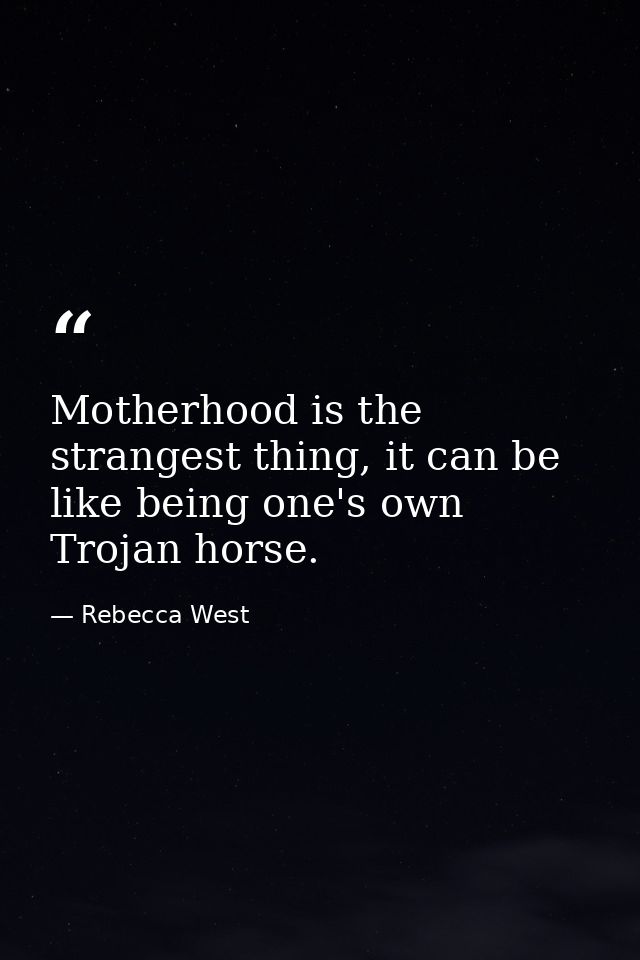 Motherhood is the strangest thing, it can be like being one's own Trojan horse. — Rebecca West